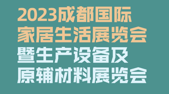 2023成都國(guó)際家居生活展覽會(huì)暨生產(chǎn)設(shè)備及原輔材料展覽會(huì)