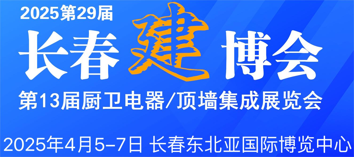 2025第29屆長春建博會暨第13屆廚衛(wèi)電器·頂墻集成展覽會