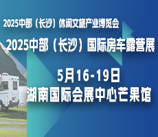 2025中部（長(zhǎng)沙）休閑文旅產(chǎn)業(yè)博覽會(huì)暨國(guó)際房車(chē)露營(yíng)展